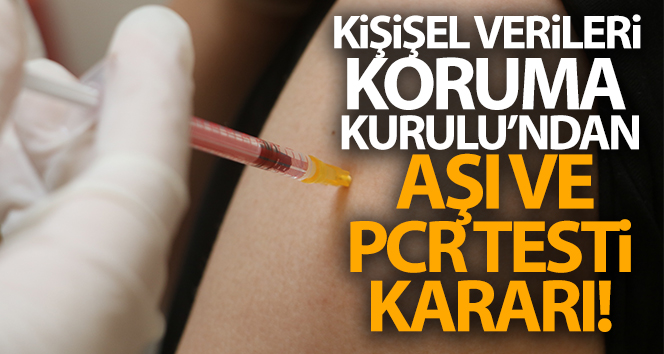 Kişisel Verileri Koruma Kurulu’ndan aşı ve PCR testi kararı!