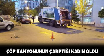 Marketten evine giderken çöp kamyonunun çarptığı kadın öldü