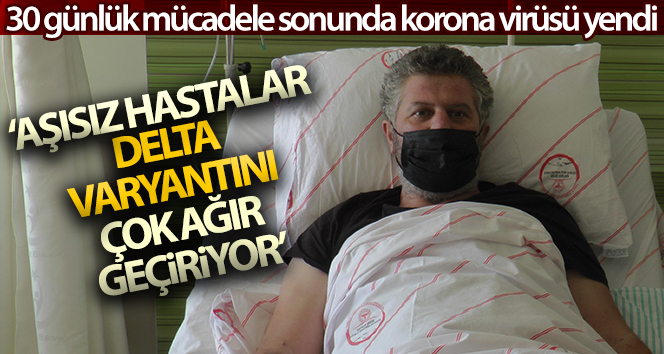 30 günlük tedavinin ardından korona virüsü yenen vatandaştan ‘aşınızı yaptırın’ çağrısı