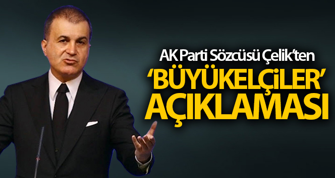 AK Parti sözcüsü Ömer Çelik’ten ‘Büyükelçiler’ açıklaması