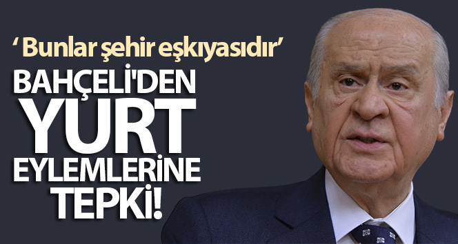 Bahçeli’den yurt eylemlerine tepki