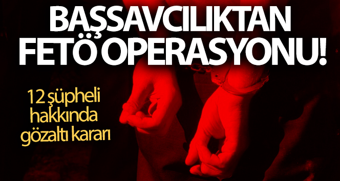 Başsavcılıktan FETÖ operasyonu! 12 şüpheli hakkında gözaltı kararı…