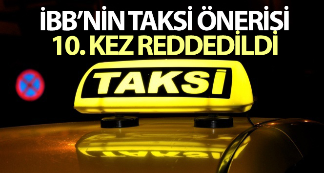 İBB’nin taksi önerisi 10’uncu kez reddedildi