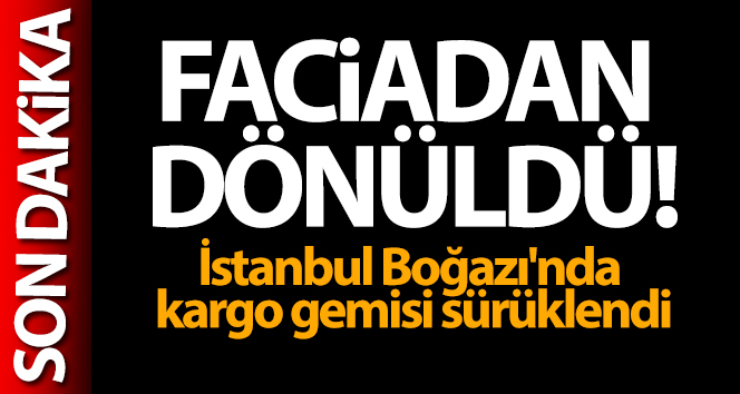 İstanbul Boğazı’nda kargo gemisi sürüklendi
