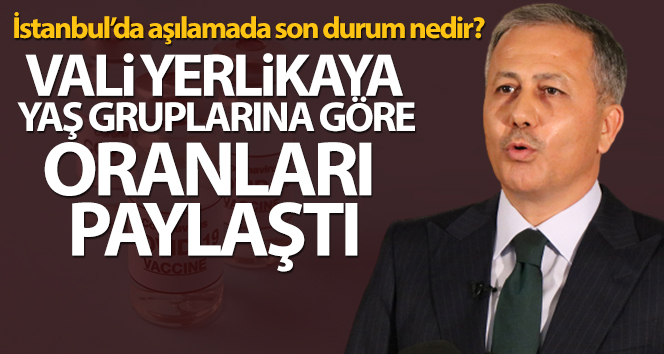 İstanbul Valisi Yerlikaya aşılamadaki son durumu açıkladı