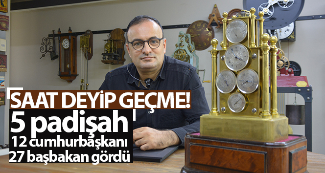 Saat deyip geçme; 5 padişah, 12 cumhurbaşkanı, 27 başbakan gördü