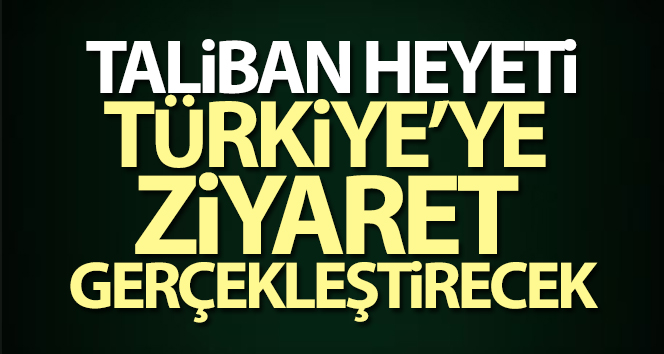 Taliban heyeti Türkiye’ye geldi