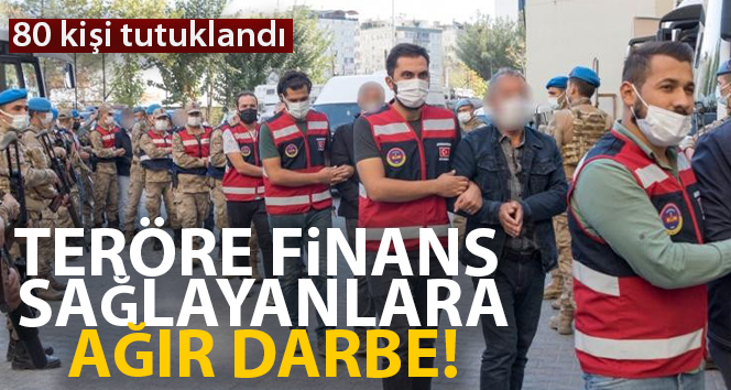 Teröre finans sağlayanlara ağır darbe: 80 kişi tutuklandı
