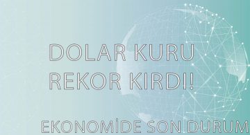 Dolar Rekor Seviyeye Çıktı, Ekonomide Son Durum