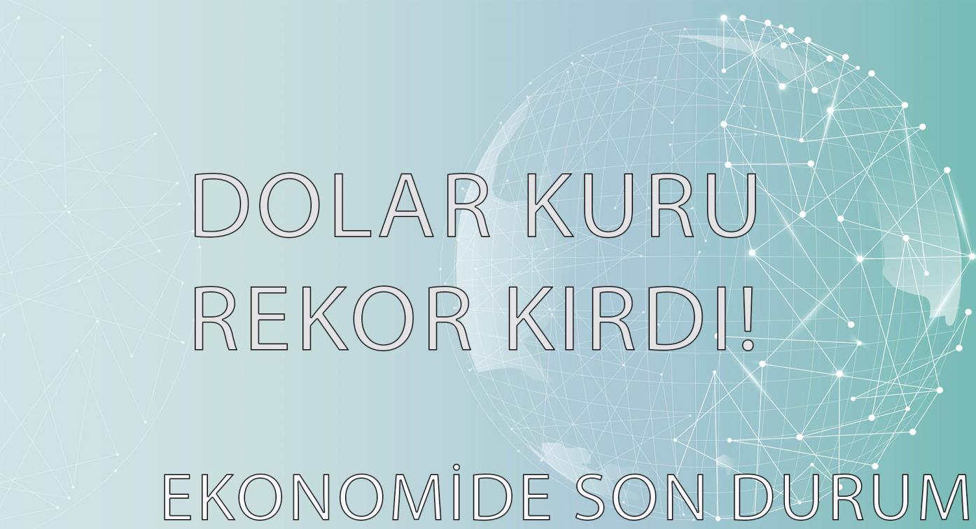 Dolar Rekor Seviyeye Çıktı, Ekonomide Son Durum