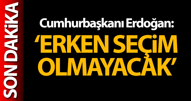 Cumhurbaşkanı Erdoğan: ‘Erken seçim olmayacak’