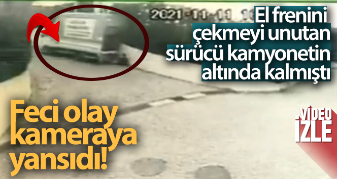 El frenini çekmeyi unutan sürücü kamyonetin altında kalmıştı: Feci olay kameraya yansıdı