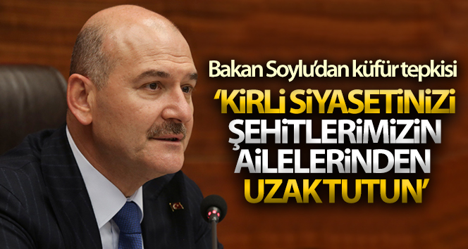 İçişleri Bakanı Soylu: ‘Kirli siyasetinizi Şehitlerimizin ailelerinden uzak tutun’