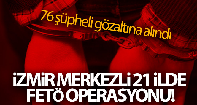 İzmir’de FETÖ operasyonu: Subaylarında olduğu 76 şüpheli yakalandı