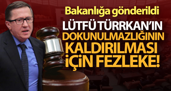 Lütfü Türkkan’ın dokunulmazlığının kaldırılması için fezleke