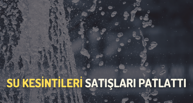Su Krizi Satışları Patlattı: Su Yetiştiremiyorlar!