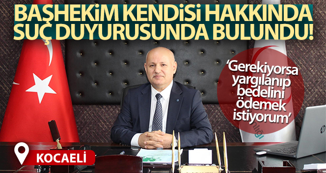 Başhekim kendisi hakkında suç duyurusunda bulundu
