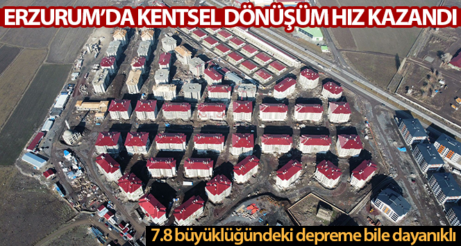 Erzurum’da kentsel dönüşüm hız kazandı, yeni konutlar 7.8 büyüklüğündeki depreme bile dayanıklı