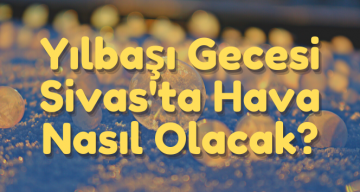 Yılbaşı Gecesi Sivas’ta Hava Nasıl Olacak?
