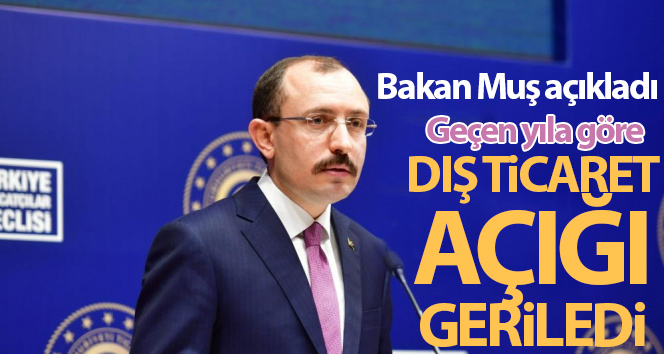 Ticaret Bakanı Muş: ‘Dış ticaret açığımız geçen yıla göre 39,2 milyar dolara gerilemiştir’