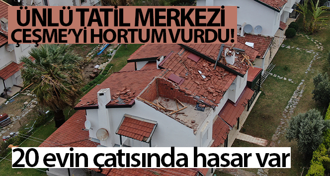 Ünlü tatil merkezi Çeşme’yi hortum vurdu: 20 evin çatısında hasar var