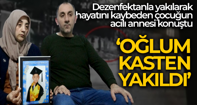 Acılı anne: ‘Oğlum kasten yakıldı’