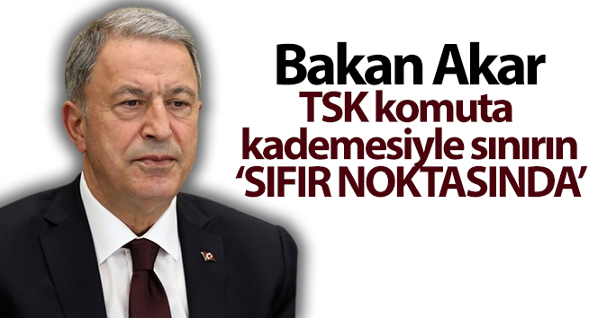 Bakan Akar TSK komuta kademesiyle sınırın ‘sıfır noktasında’