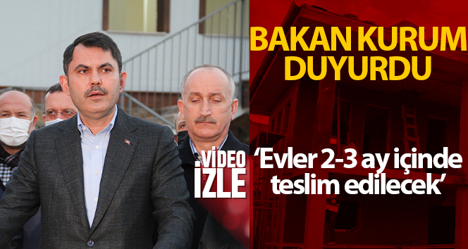 Bakan Kurum: ‘2-3 ay içinde evler etap etap teslim edilecek’