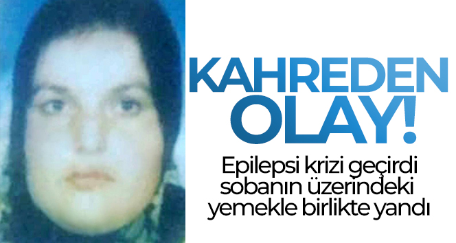 Epilepsi krizi geçirirken sobanın üzerindeki yemekle yanan kadın hayatını kaybetti