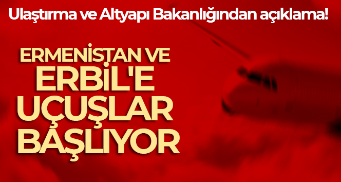 Ermenistan’a 2 Şubat’ta, Erbil’e 24 Ocak’ta karşılıklı uçuşlar başlıyor
