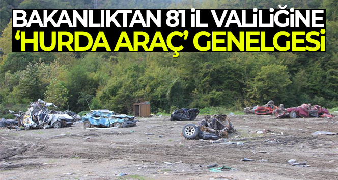 İçişleri Bakanlığı’ndan 81 il valiliğine ‘Hurda/ Atıl Araçların Toplatılması’ konulu bir genelge