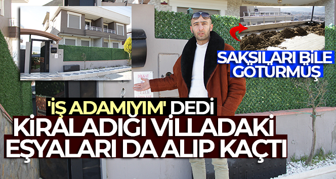 ‘İş adamıyım’ dedi, kiraladığı villadaki eşyaları da alıp kaçtı