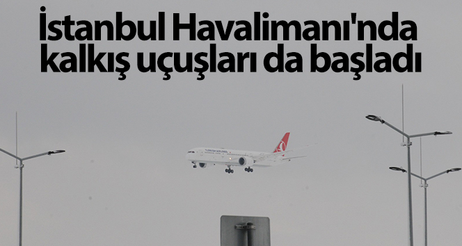 İstanbul Havalimanı’nda kalkış uçuşları da başladı