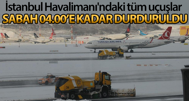 İstanbul Havalimanı’ndaki tüm uçuşlar 04.00’e kadar durduruldu