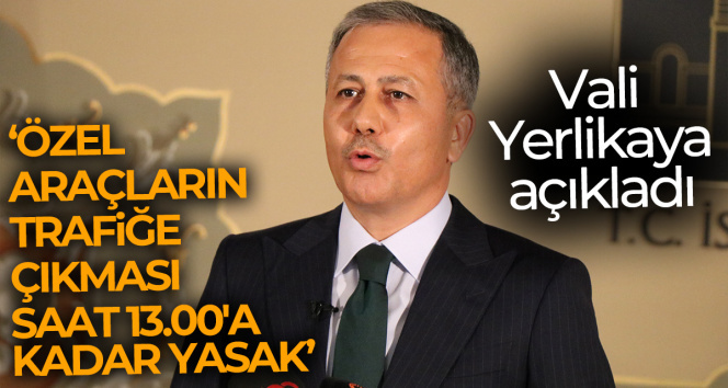İstanbul Valiliği: ‘Özel araçların trafiğe çıkması saat 13.00’a kadar yasak’