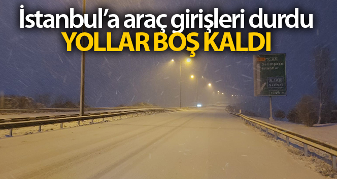 İstanbul’a araç girişleri durduruldu, yollar boş kaldı