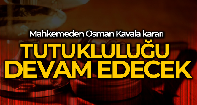 Mahkemeden Osman Kavala kararı: Tutukluluğu devam edecek