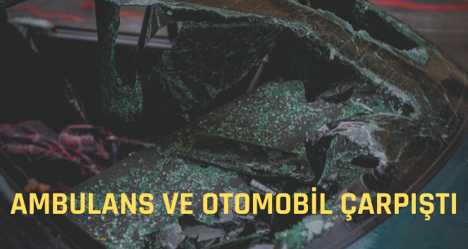 Ambulans ve Otomobil Çarpıştı: Yaralılar Var