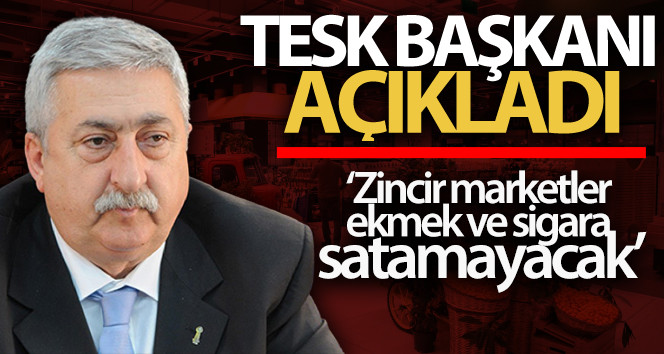 TESK Başkanı Palandöken: ‘Zincir marketler ekmek ve sigara satamayacak’
