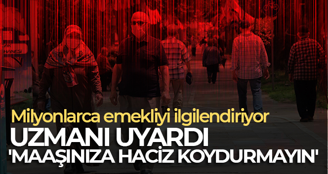Uzmanı uyardı: ‘Emekliyseniz maaşınıza haciz koydurmayın’