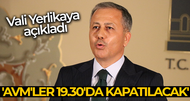 Vali Yerlikaya: ‘AVM’ler 19.30’da kapatılacak’