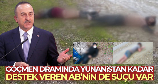 Bakan Çavuşoğlu: ‘Göçmen dramında Yunanistan kadar, destek veren AB’nin de suçu var’