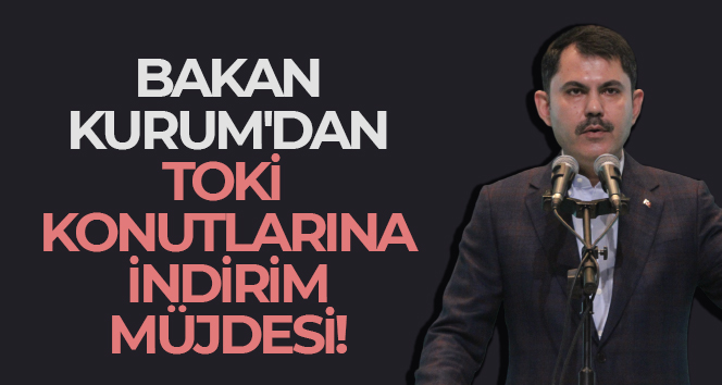 Bakan Kurum’dan TOKİ konutlarına indirim müjdesi