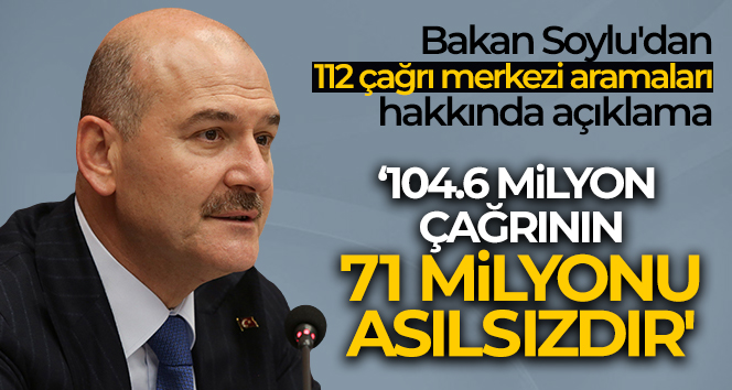 Bakan Soylu’dan 112 çağrı merkezi aramaları hakkında açıklama