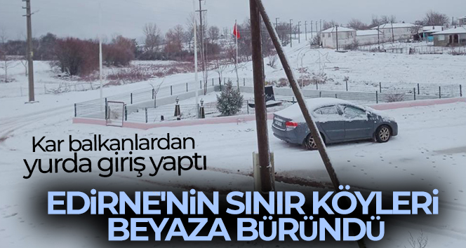Balkanlardan kar yurda giriş yaptı: Edirne’nin sınır köyleri beyaza büründü