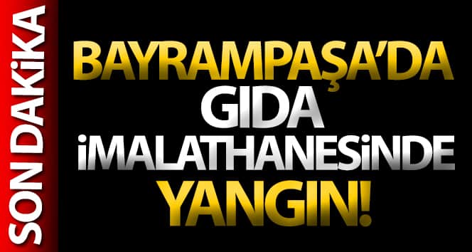Bayrampaşa’da gıda imalathanesinde yangın!