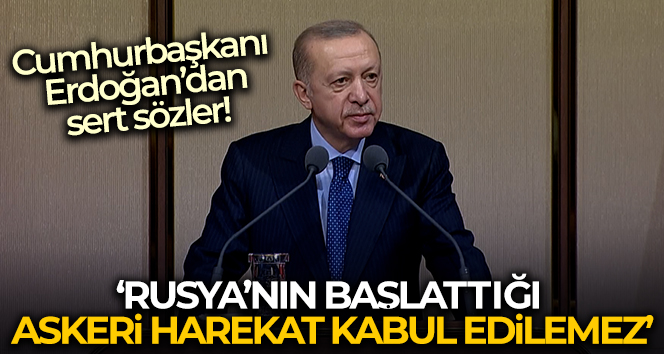 Cumhurbaşkanı Erdoğan: ‘Rusya’nın Ukrayna topraklarına başlattığı askeri harekat kabul edilemez’