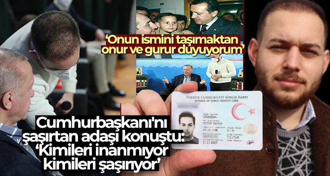 Cumhurbaşkanı’nı şaşırtan adaşı konuştu: ‘Kimileri inanmıyor kimileri şaşırıyor’