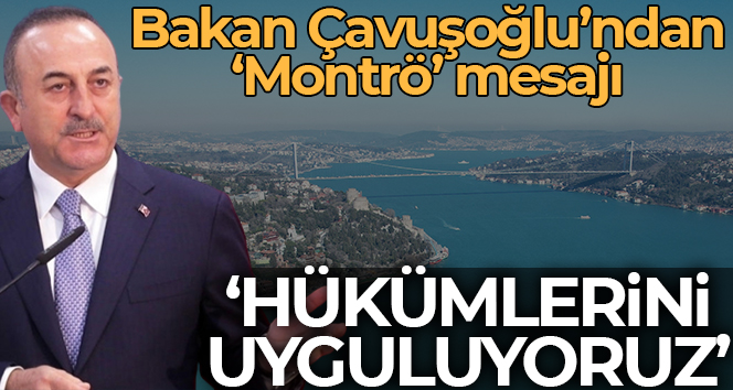 Dışişleri Bakanı Çavuşoğlu: "Montrö hükümlerini uyguluyoruz"
