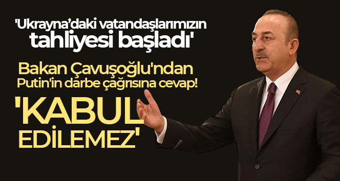 Dışişleri Bakanı Çavuşoğlu: ‘Ukrayna’daki vatandaşlarımızın tahliyesi başladı’